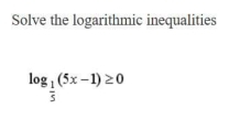 Solve the logarithmic inequalities
log _ 1/5 (5x-1)≥ 0