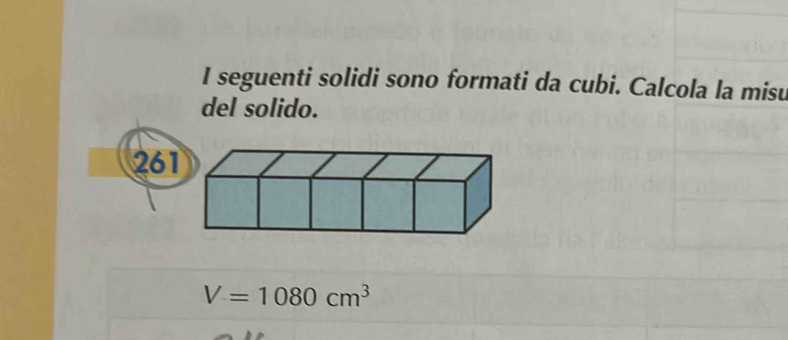 seguenti solidi sono formati da cubi. Calcola la misu 
del solido.
261
V=1080cm^3