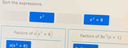 Sort the expressions.
s^2
s^2+8
Factors of s(s^2+8) Factors of 8s^2(s+1)
s(s^2+8)