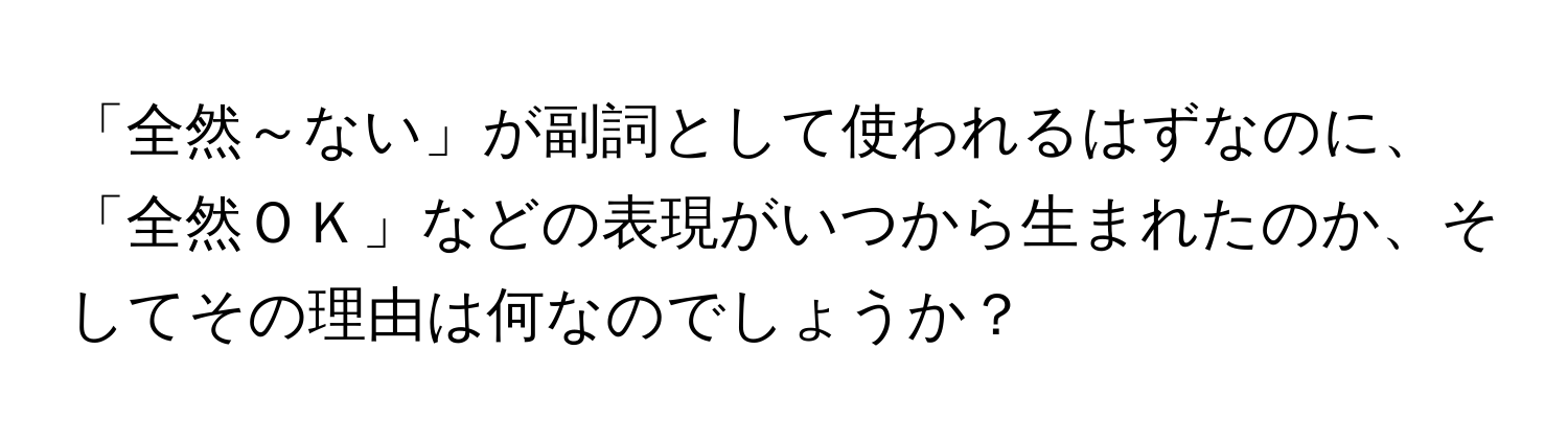 「全然～ない」が副詞として使われるはずなのに、「全然ＯＫ」などの表現がいつから生まれたのか、そしてその理由は何なのでしょうか？