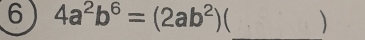 6 4a^2b^6=(2ab^2)( _ )