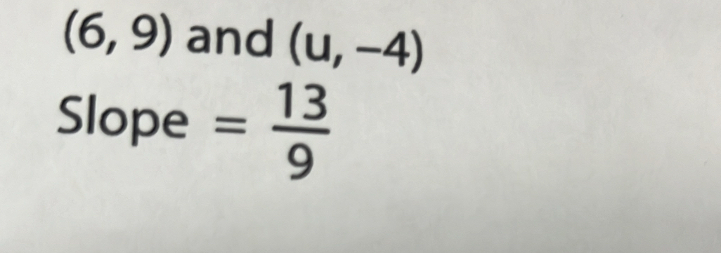 (6,9) and (u,-4)
Slope = 13/9 