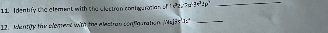 Identify the element with the electron configuration of 1s^22s^22p^63s^23p^3 _ 
12. Identify the element with the electron configuration. [Ne] ]3s^23p^4 _