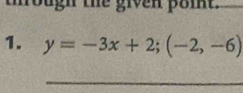 trough the given poit. 
1. y=-3x+2; (-2,-6)
_