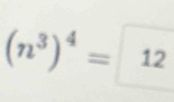 (n^3)^4= 12