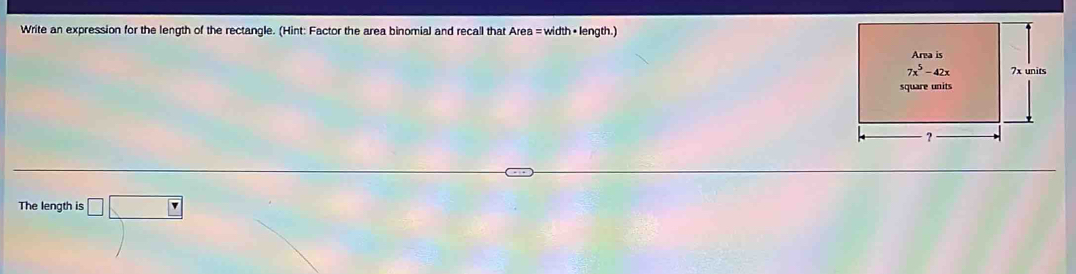 Write an expression for the length of the rectangle. (Hint: Factor the area binomial and recall that Area = width • length.)
The length is □ □