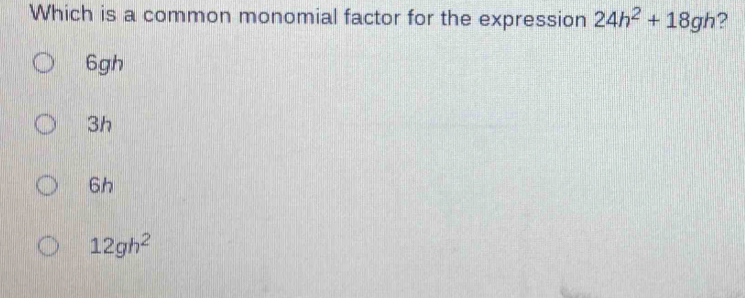 Solved: Which is a common monomial factor for the expression 24h^2+18gh ...