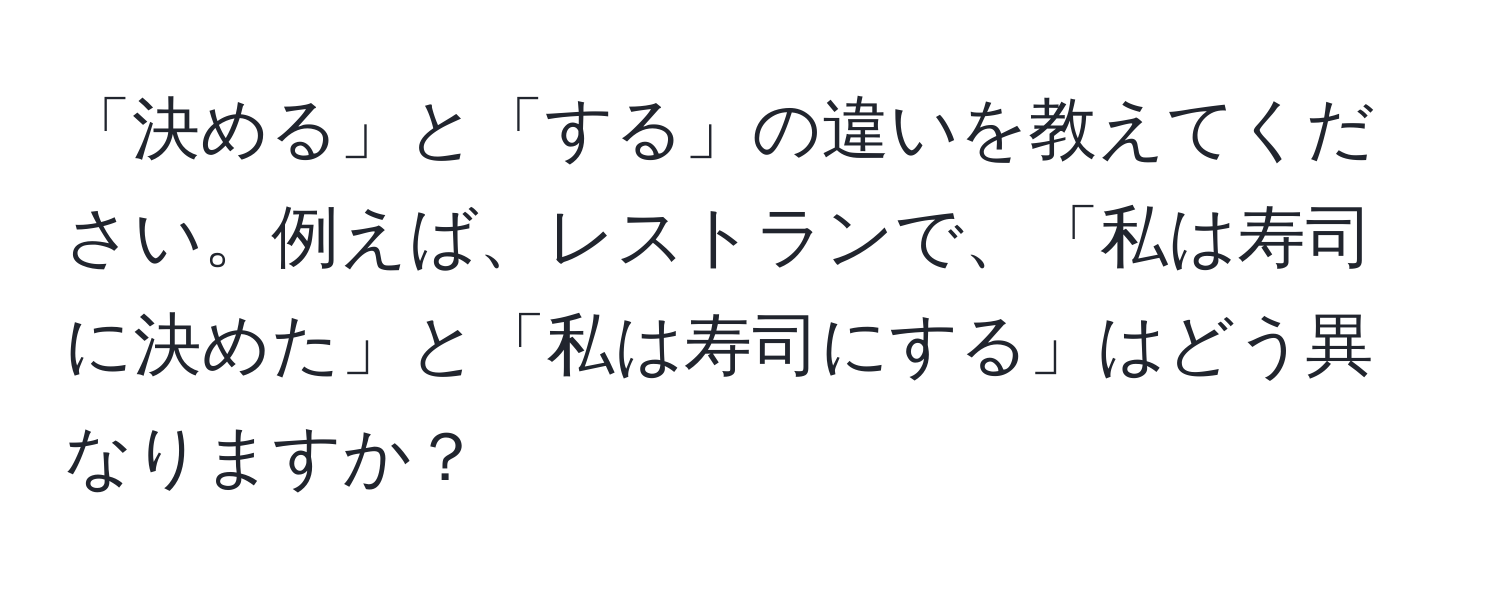 「決める」と「する」の違いを教えてください。例えば、レストランで、「私は寿司に決めた」と「私は寿司にする」はどう異なりますか？