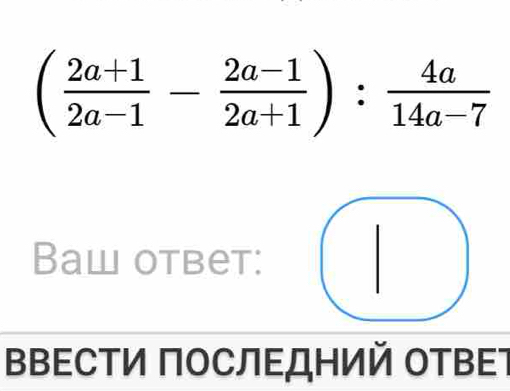 ( (2a+1)/2a-1 - (2a-1)/2a+1 ): 4a/14a-7 
Baw otbet: 
ΒΒΕСΤи ΠΟСЛΕДΗий ΟΤΒΕ