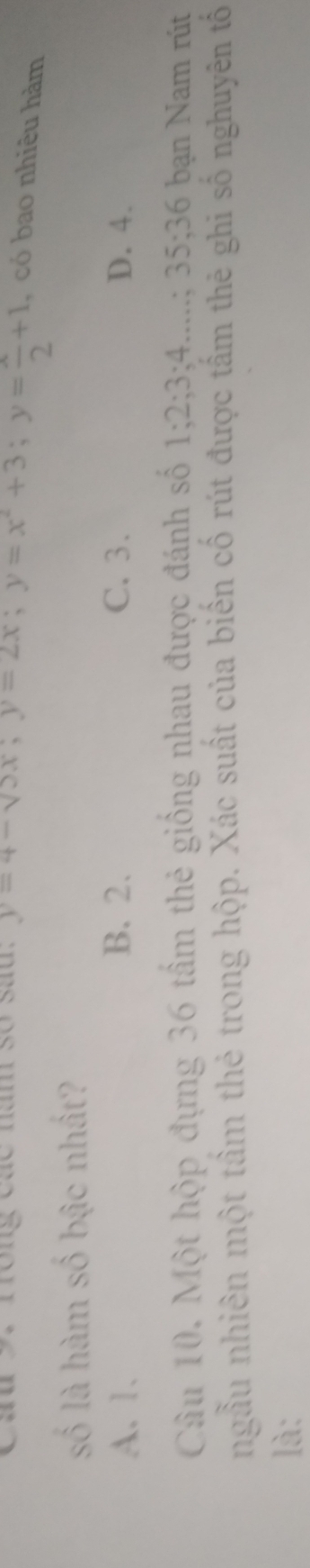 au 9. rrong các năm so sau y=4-sqrt(3)x; y=2x; y=x^2+3; y= x/2 +1 , có bao nhiêu hàm
số là hàm số bậc nhất?
A. 1. B. 2. C. 3. D. 4.
Câu 10. Một hộp đựng 36 tầm thẻ giống nhau được đánh số 1; 2; 3; 4.....; 35; 36 bạn Nam rút
ngầu nhiên một tầm thẻ trong hộp. Xác suất của biến cố rút được tấm thẻ ghi số nghuyên tố
là: