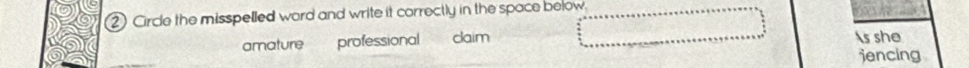 ② Circle the misspelled ward and write it correctly in the space below. 
amature professional claim s she 
jencing