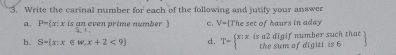 Write the carinal number for each of the following and jutify your answer 
a. P=(x:xisan a even prime number ? c. V=[7 The set of haurs in aday 
b. S= x:x∈ w,x+2<9 d. T= beginarrayr x:xisa2digifmumbersuchthat thesumofdigittis6endarray 