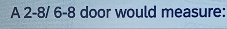 A 2-8/ 6-8 door would measure: