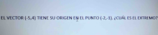 EL VECTOR (-5,4) TIENE SU ORIGEN EÑ EL PUNTO (-2,-1) ¿CUÁL ES El EXTREMO?