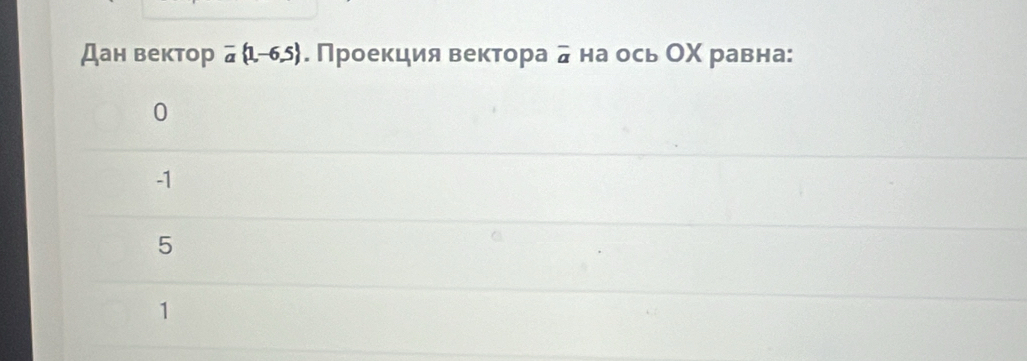 Дан вектор overline a 1,-6,5. Проеκкция вектора overline a на ось ОX равна:
0
-1
5
1