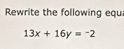 Rewrite the following equa
13x+16y=-2