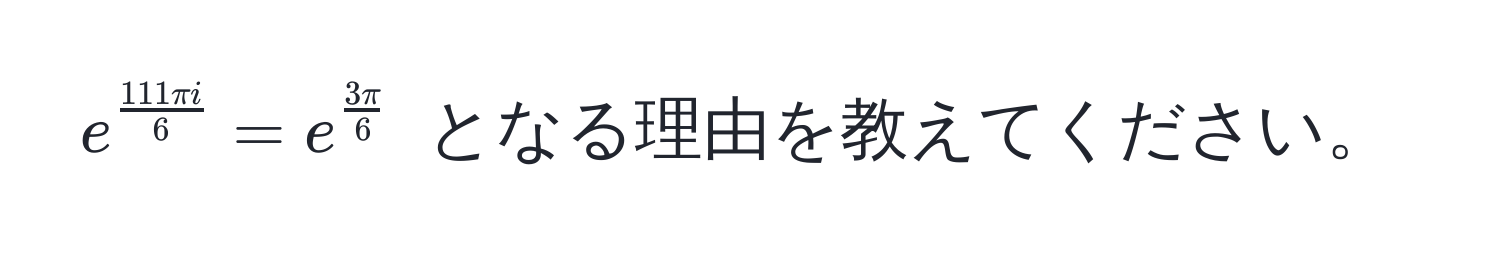 $e^(frac111π i)6 = e^(frac3π)6$ となる理由を教えてください。