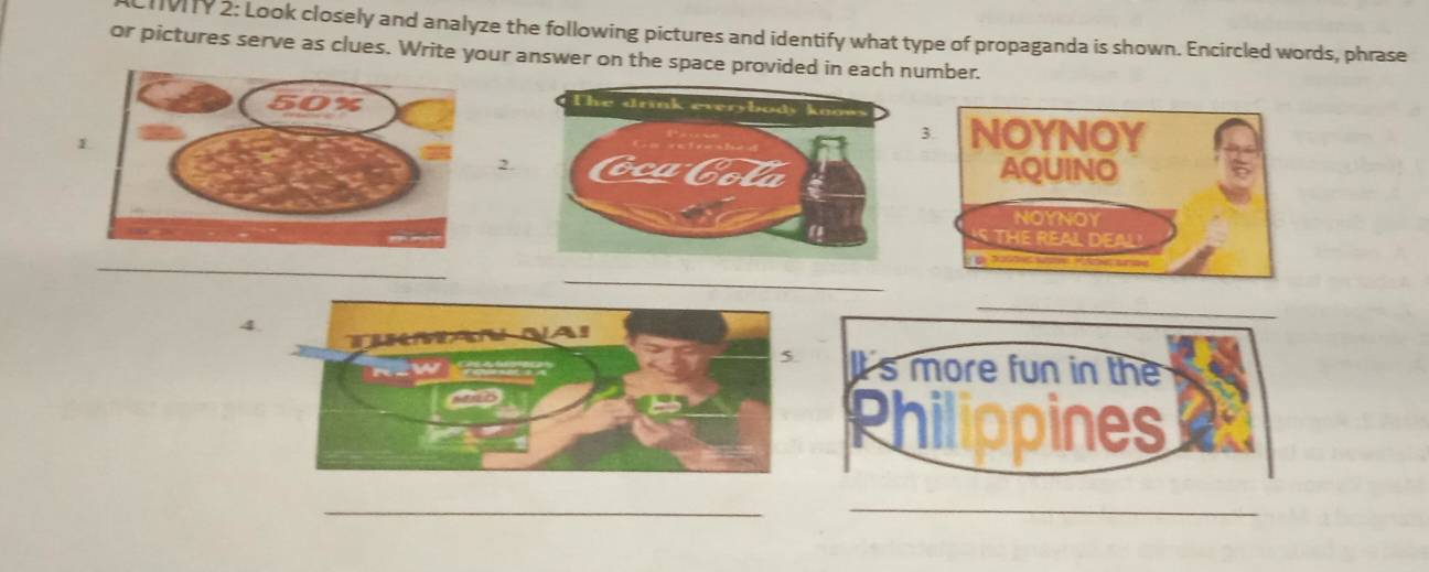 TIVIIY 2: Look closely and analyze the following pictures and identify what type of propaganda is shown. Encircled words, phrase 
or pictures serve as clues. Write your answer on the space provided in each number. 
3. 
2. 
_ 
_ 
4 
_ 
_