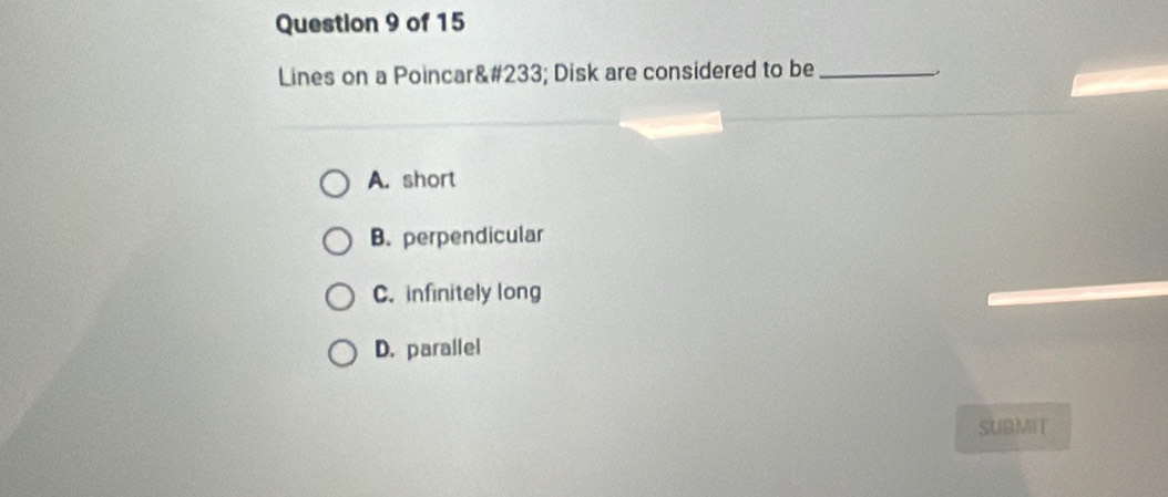 Lines on a Poincaré Disk are considered to be _、
A. short
B. perpendicular
C. infinitely long
D. parallel
SUBMIT