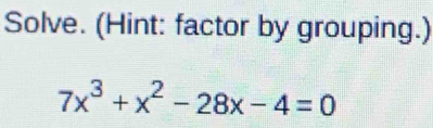 Solve. (Hint: factor by grouping.)
7x^3+x^2-28x-4=0