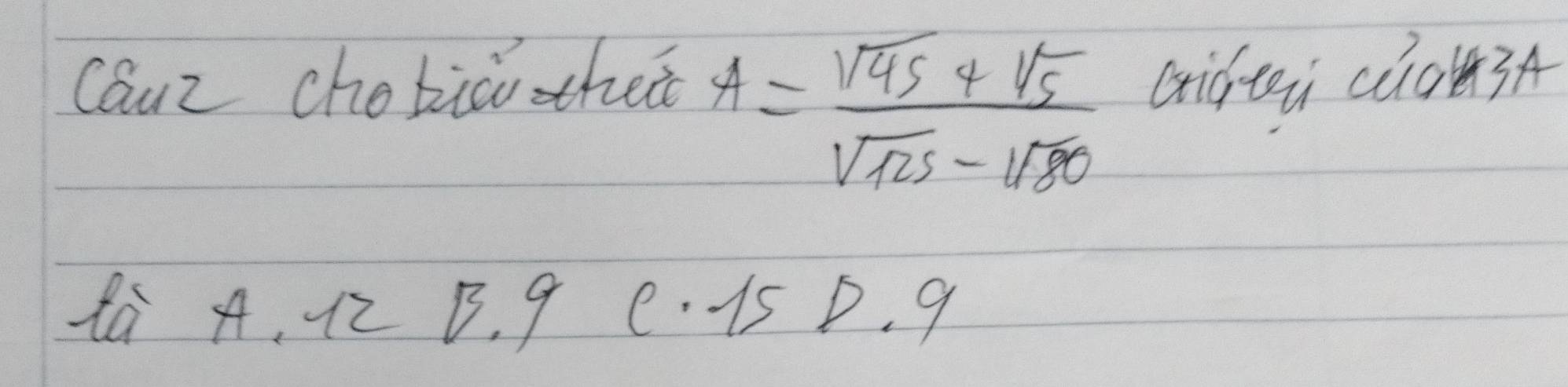 Caur chobic thet Qifteù c03A
A= (sqrt(45)+sqrt(5))/sqrt(125)-sqrt(80) 
ta A, 12 B. 9 e 1s P. 9