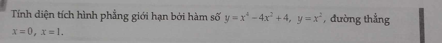 Tính diện tích hình phẳng giới hạn bởi hàm số y=x^4-4x^2+4, y=x^2 , đường thắng
x=0, x=1.