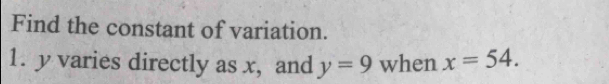 Find the constant of variation. 
1. y varies directly as x, and y=9 when x=54.