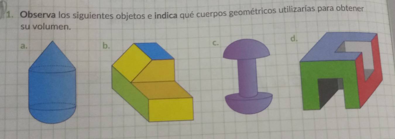 Observa los siguientes objetos e indica qué cuerpos geométricos utilizarías para obtener 
su volumen. 
a 
C.