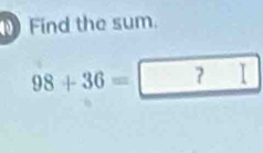 Find the sum.
98+36= I