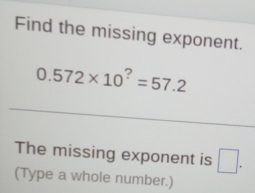 Find the missing exponent.
0.572* 10^?=57.2
The missing exponent is □. 
(Type a whole number.)