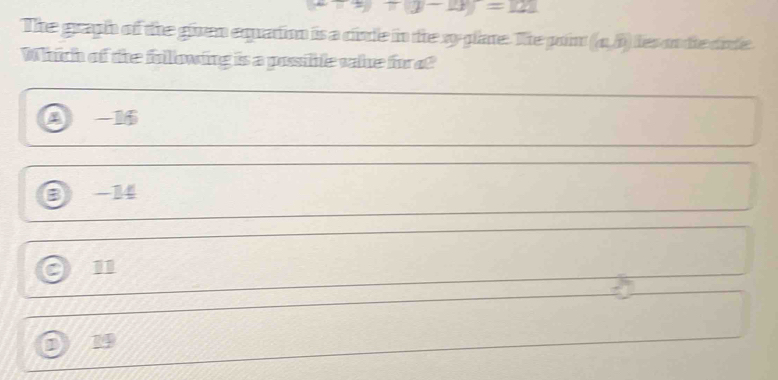 xto y+(y-x)=121
The graph of the given equation is a cinde in the sy plane. The poin (a,0) les on tie dirde
Which of te fulowing is a possible vake forof
4 -16
B -14
a 11
1 19