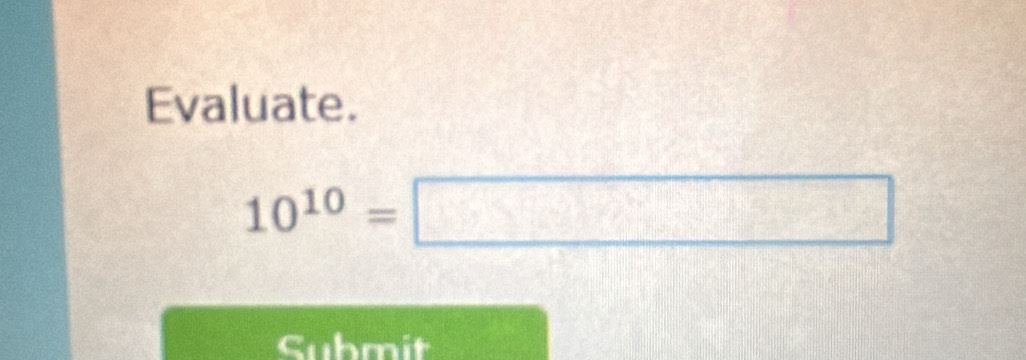 Evaluate.
10^(10)=□
Submit