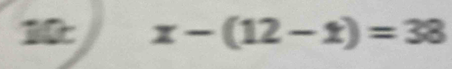 10
x-(12-t)=38