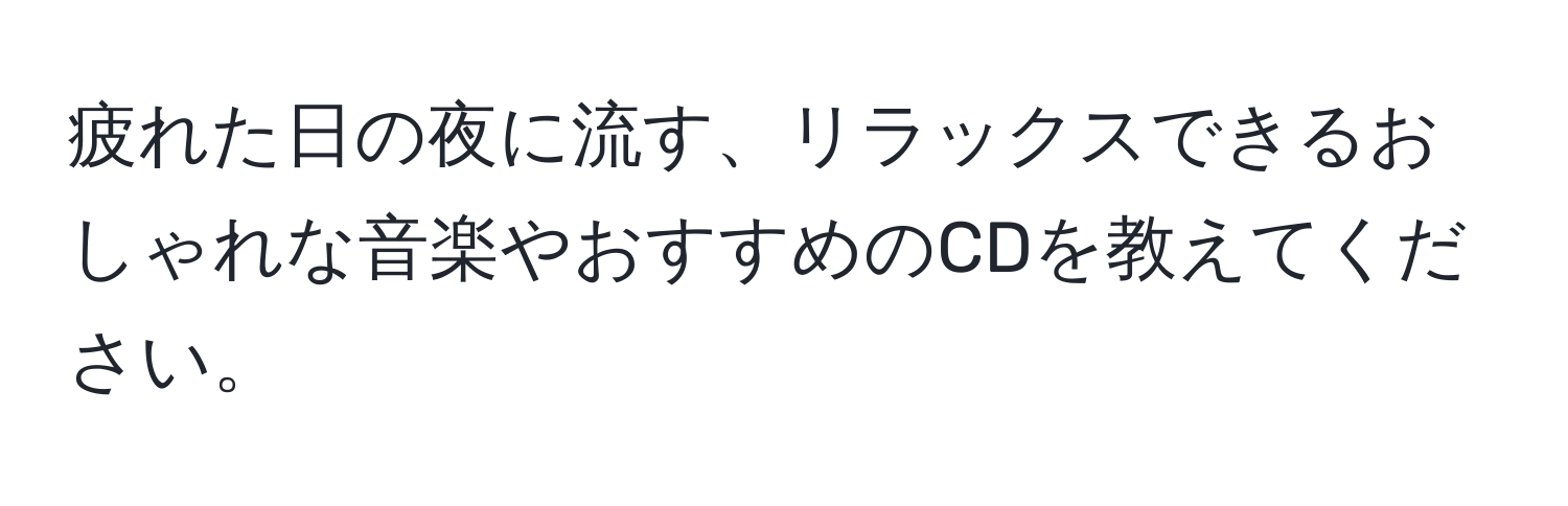 疲れた日の夜に流す、リラックスできるおしゃれな音楽やおすすめのCDを教えてください。