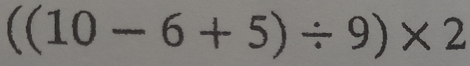 ((10-6+5)/ 9)* 2