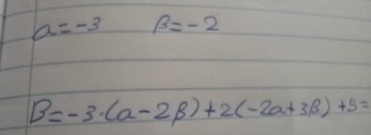 a=-3
beta =-2
B=-3· (a-2beta )+2(-2a+3beta )+5=