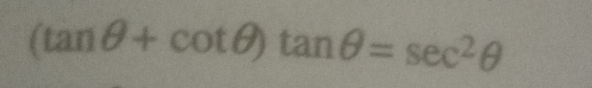 (tan θ +cot θ )tan θ =sec^2θ