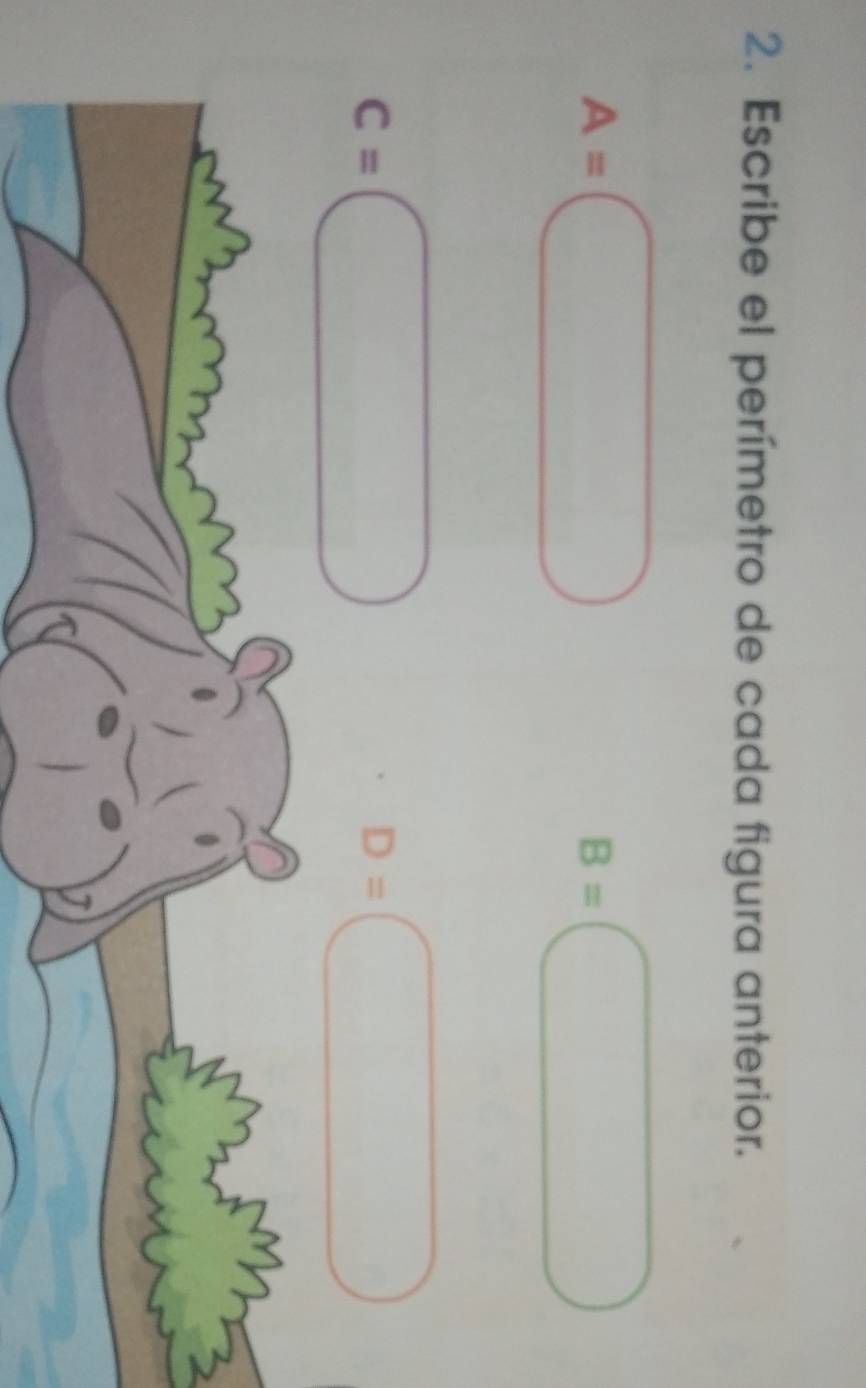 Escribe el perímetro de cada figura anterior. 
□
B= ( □ 
c=□
D=□