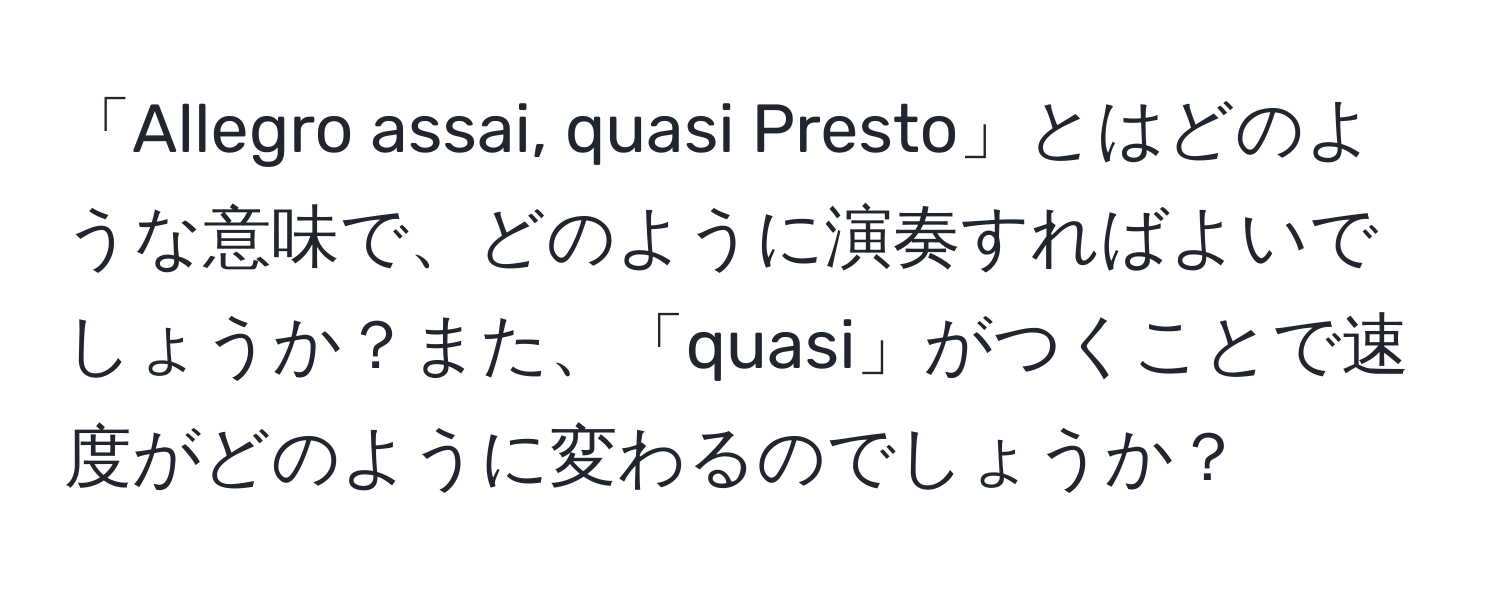 「Allegro assai, quasi Presto」とはどのような意味で、どのように演奏すればよいでしょうか？また、「quasi」がつくことで速度がどのように変わるのでしょうか？