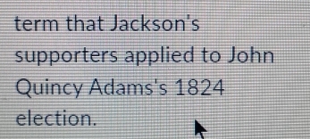 term that Jackson's 
supporters applied to John 
Quincy Adams's 1824 
election.