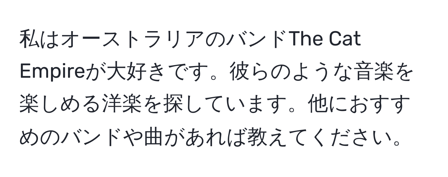私はオーストラリアのバンドThe Cat Empireが大好きです。彼らのような音楽を楽しめる洋楽を探しています。他におすすめのバンドや曲があれば教えてください。