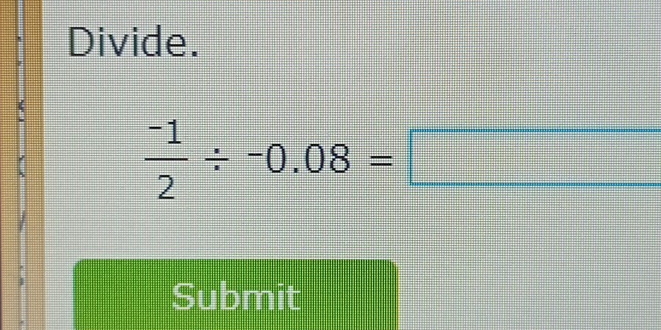 Divide.
 (-1)/2 / -0.08=□
Submit