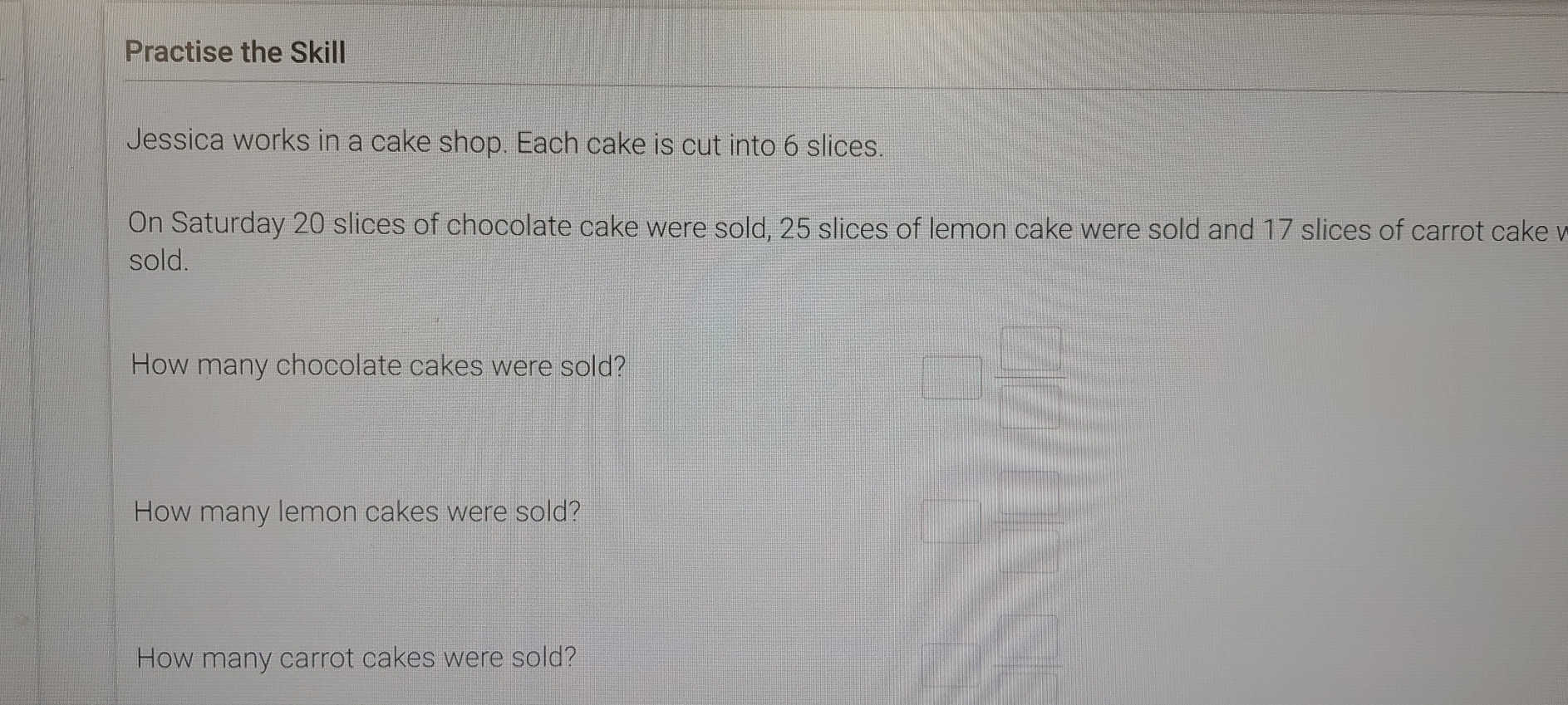 Solved: Practise the Skill Jessica works in a cake shop. Each cake is ...