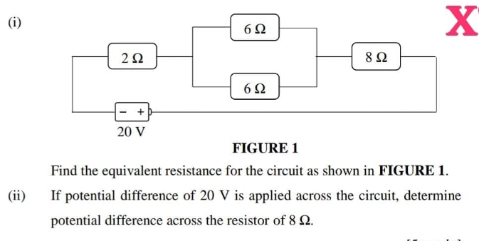 Find the equivalent resistance for the circuit as shown in FIGURE 1. 
(ii) If potential difference of 20 V is applied across the circuit, determine 
potential difference across the resistor of 8 Ω.