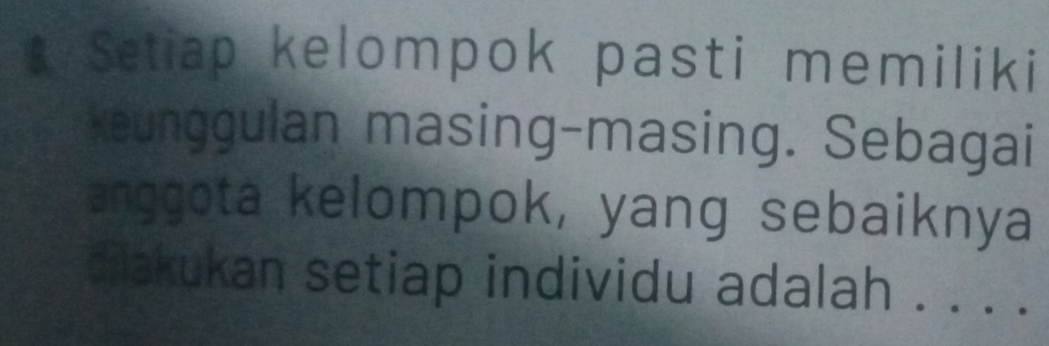 Setiap kelompok pasti memiliki 
keunggulan masing-masing. Sebagai 
anggota kelompok, yang sebaiknya 
ailakukan setiap individu adalah . . . .