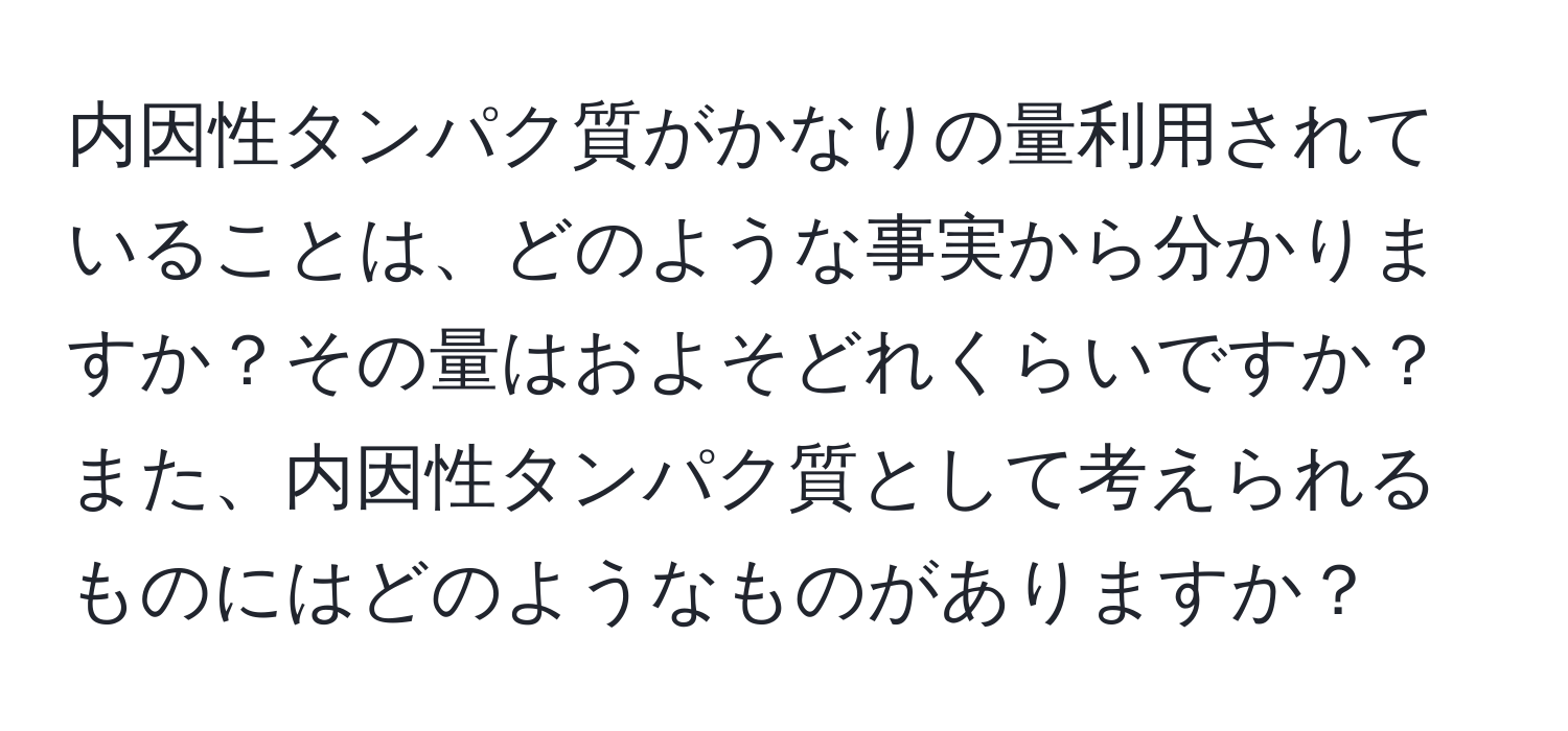 内因性タンパク質がかなりの量利用されていることは、どのような事実から分かりますか？その量はおよそどれくらいですか？また、内因性タンパク質として考えられるものにはどのようなものがありますか？