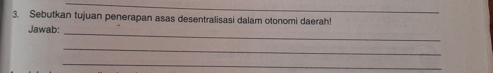 Sebutkan tujuan penerapan asas desentralisasi dalam otonomi daerah! 
_ 
Jawab: 
_ 
_