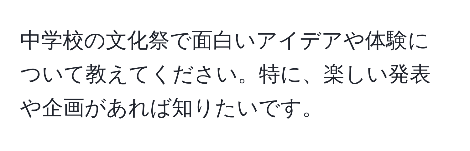 中学校の文化祭で面白いアイデアや体験について教えてください。特に、楽しい発表や企画があれば知りたいです。