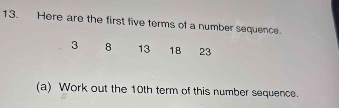 Here are the first five terms of a number sequence.
3 8 13 18 23
(a) Work out the 10th term of this number sequence.