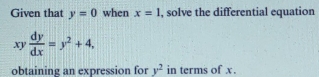 Given that y=0 when x=1 , solve the differential equation 
.
x°  dy/dx =y^2+4, 
obtaining an expression for y^2 in terms of x.